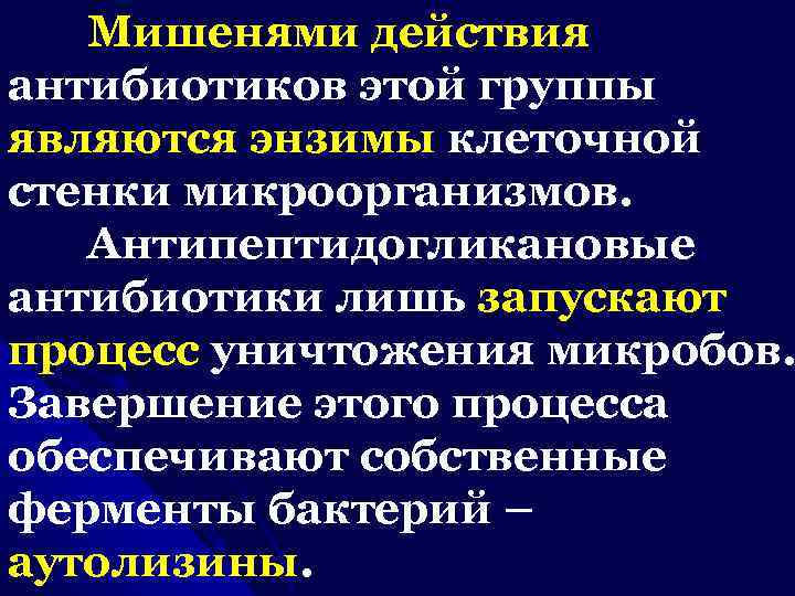 Мишенями действия антибиотиков этой группы являются энзимы клеточной стенки микроорганизмов. Антипептидогликановые антибиотики лишь запускают