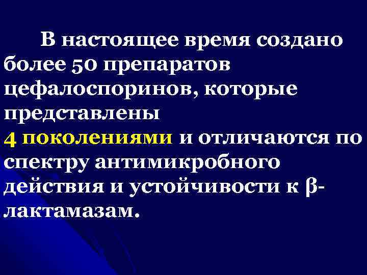  В настоящее время создано более 50 препаратов цефалоспоринов, которые представлены 4 поколениями и