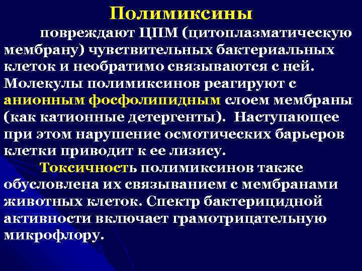 Полимиксины повреждают ЦПМ (цитоплазматическую мембрану) чувствительных бактериальных клеток и необратимо связываются с ней. Молекулы