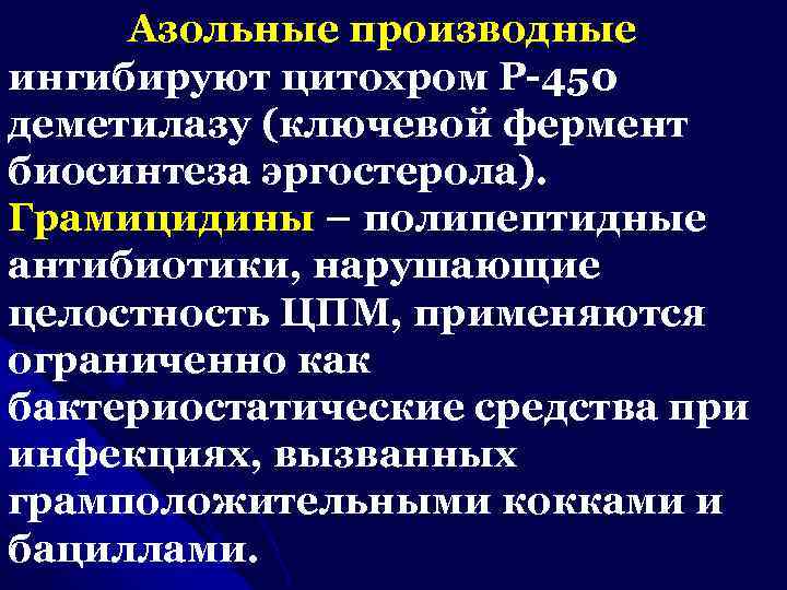 Азольные производные ингибируют цитохром Р-450 деметилазу (ключевой фермент биосинтеза эргостерола). Грамицидины – полипептидные антибиотики,