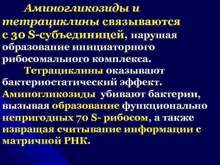 Аминогликозиды и тетрациклины связываются с 30 S-субъединицей, нарушая образование инициаторного рибосомального комплекса. Тетрациклины оказывают