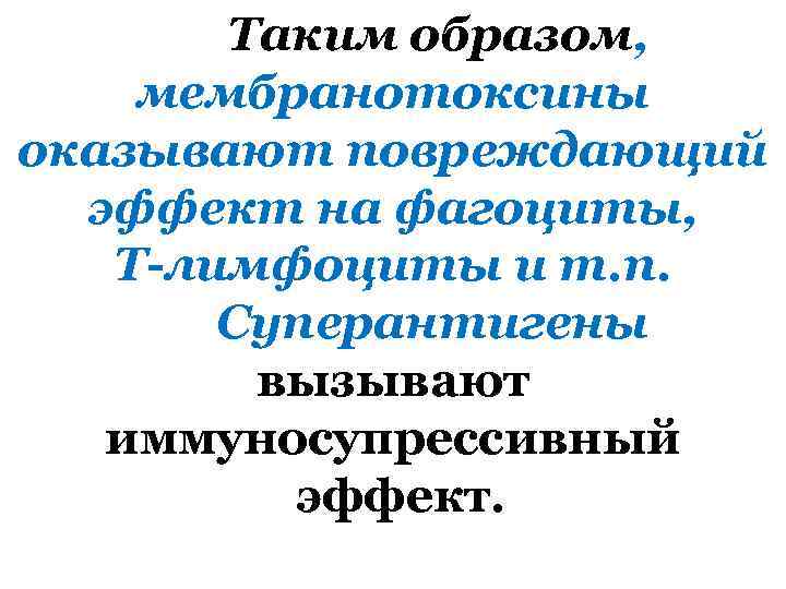 Таким образом, мембранотоксины оказывают повреждающий эффект на фагоциты, Т-лимфоциты и т. п. Суперантигены вызывают