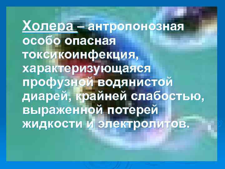 Холера – антропонозная особо опасная токсикоинфекция, характеризующаяся профузной водянистой диарей, крайней слабостью, выраженной потерей