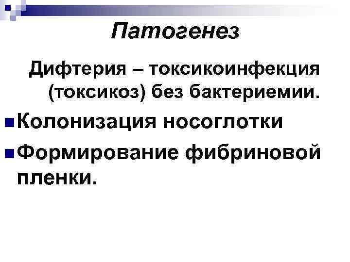 Патогенез Дифтерия – токсикоинфекция (токсикоз) без бактериемии. n Колонизация носоглотки n Формирование фибриновой пленки.