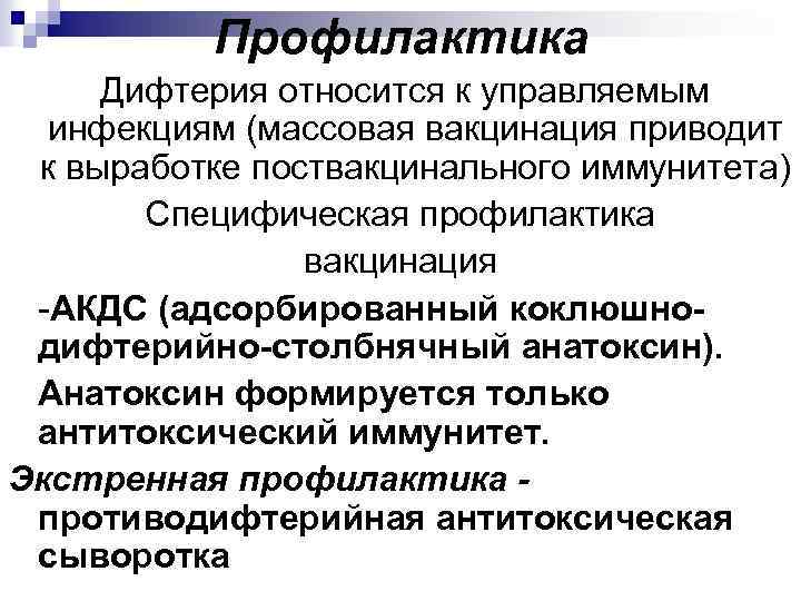 Профилактика Дифтерия относится к управляемым инфекциям (массовая вакцинация приводит к выработке поствакцинального иммунитета) Специфическая