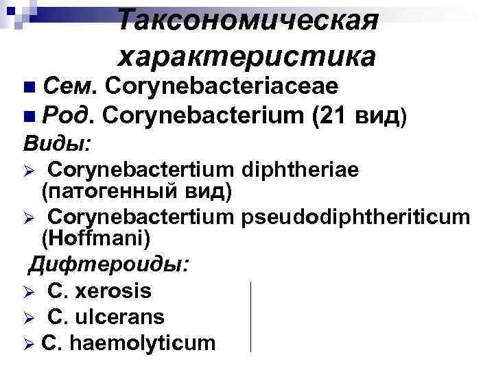 n Сем. Таксономическая характеристика Corynebacteriaceae n Род. Corynebacterium (21 вид) Виды: Ø Corynebactertium diphtheriae