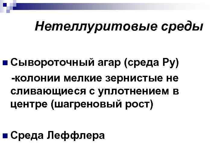 Нетеллуритовые среды n Сывороточный агар (среда Ру) -колонии мелкие зернистые не сливающиеся с уплотнением