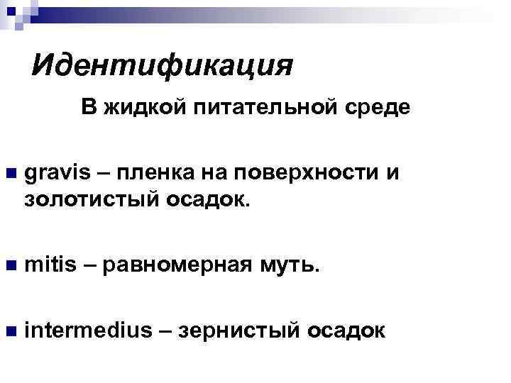 Идентификация В жидкой питательной среде n gravis – пленка на поверхности и золотистый осадок.