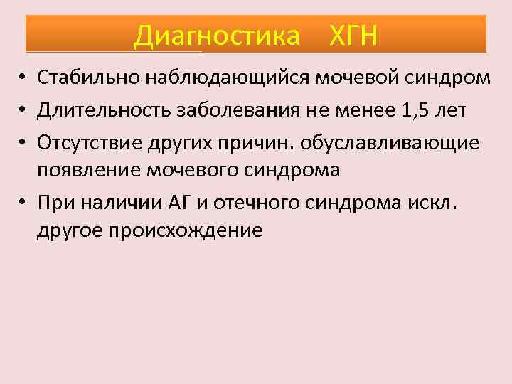 Диагностика ХГН • Стабильно наблюдающийся мочевой синдром • Длительность заболевания не менее 1, 5