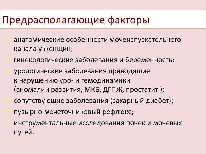 Предрасполагающие факторы • анатомические особенности мочеиспускательного канала у женщин; • гинекологические заболевания и беременность;