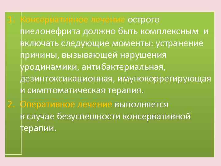 1. Консервативное лечение острого пиелонефрита должно быть комплексным и включать следующие моменты: устранение причины,