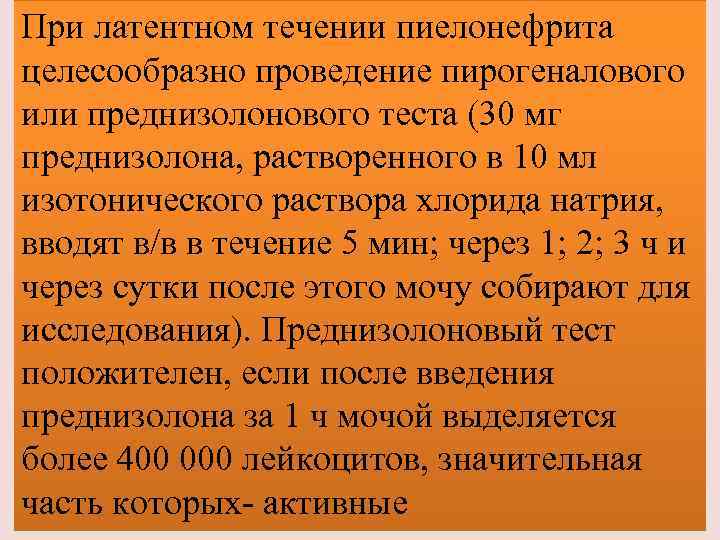 При латентном течении пиелонефрита целесообразно проведение пирогеналового или преднизолонового теста (30 мг преднизолона, растворенного