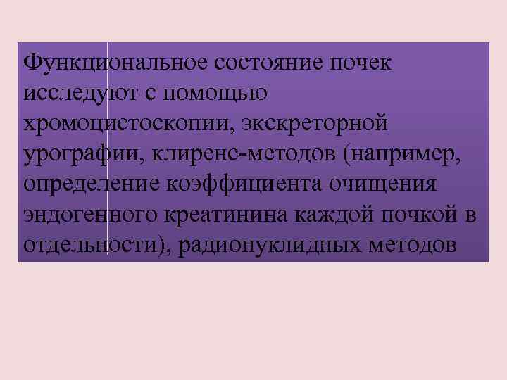 Функциональное состояние почек исследуют с помощью хромоцистоскопии, экскреторной урографии, клиренс-методов (например, определение коэффициента очищения