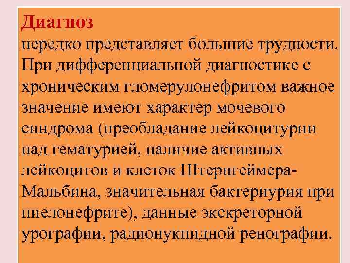 Диагноз нередко представляет большие трудности. При дифференциальной диагностике с хроническим гломерулонефритом важное значение имеют