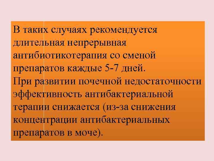 В таких случаях рекомендуется длительная непрерывная антибиотикотерапия со сменой препаратов каждые 5 -7 дней.