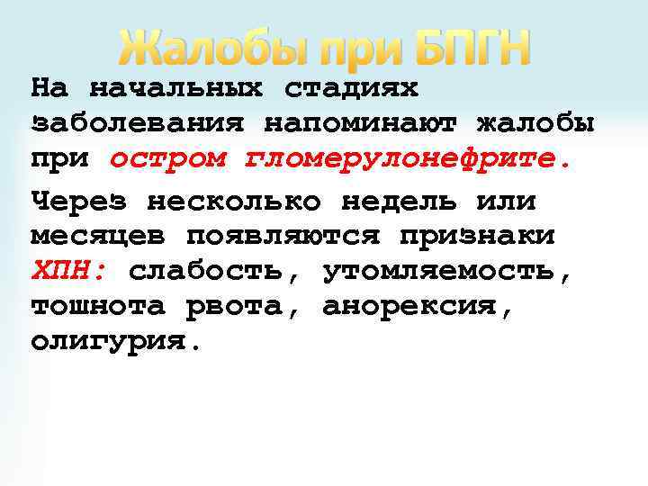 Жалобы при БПГН На начальных стадиях заболевания напоминают жалобы при остром гломерулонефрите. Через несколько