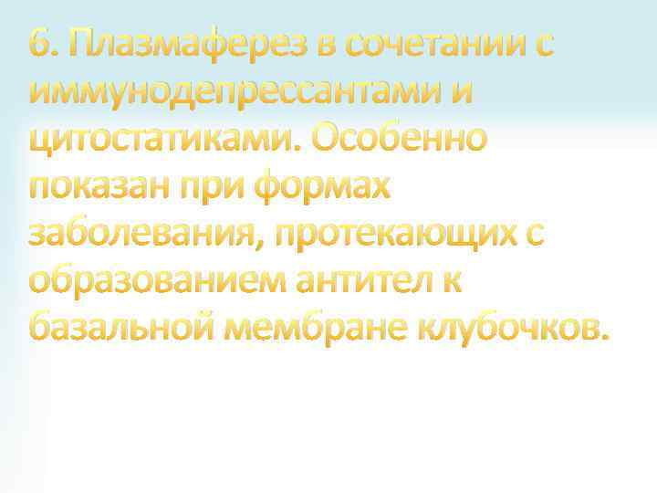 6. Плазмаферез в сочетании с иммунодепрессантами и цитостатиками. Особенно показан при формах заболевания, протекающих