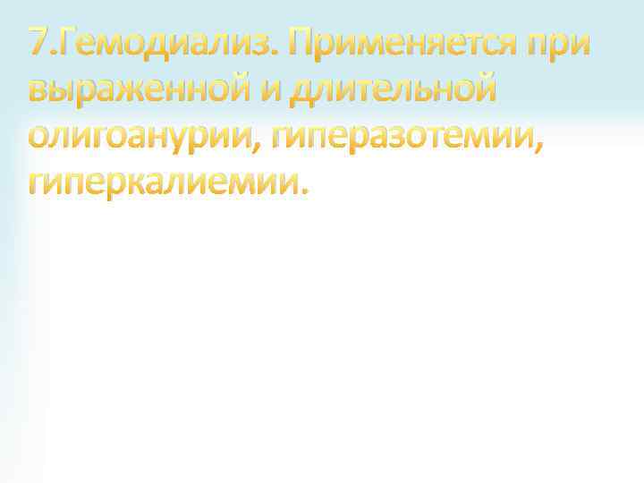 7. Гемодиализ. Применяется при выраженной и длительной олигоанурии, гиперазотемии, гиперкалиемии. 