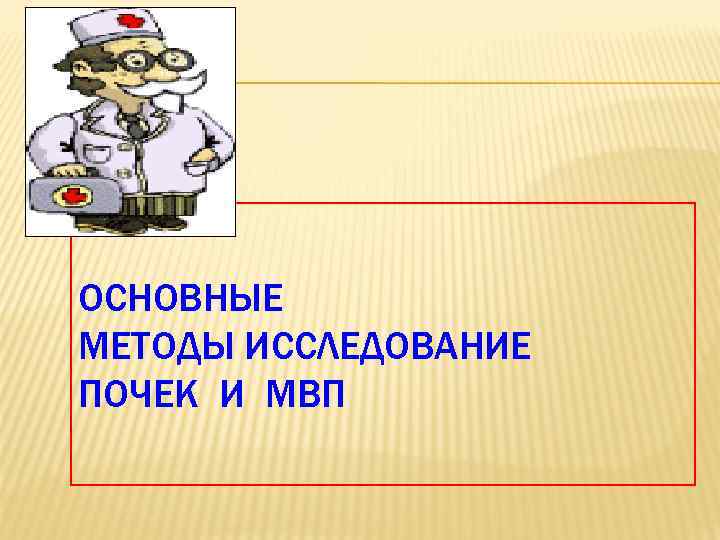 ОСНОВНЫЕ МЕТОДЫ ИССЛЕДОВАНИЕ ПОЧЕК И МВП 