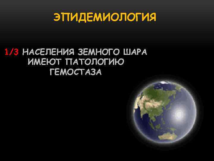 ЭПИДЕМИОЛОГИЯ 1/3 НАСЕЛЕНИЯ ЗЕМНОГО ШАРА ИМЕЮТ ПАТОЛОГИЮ ГЕМОСТАЗА 