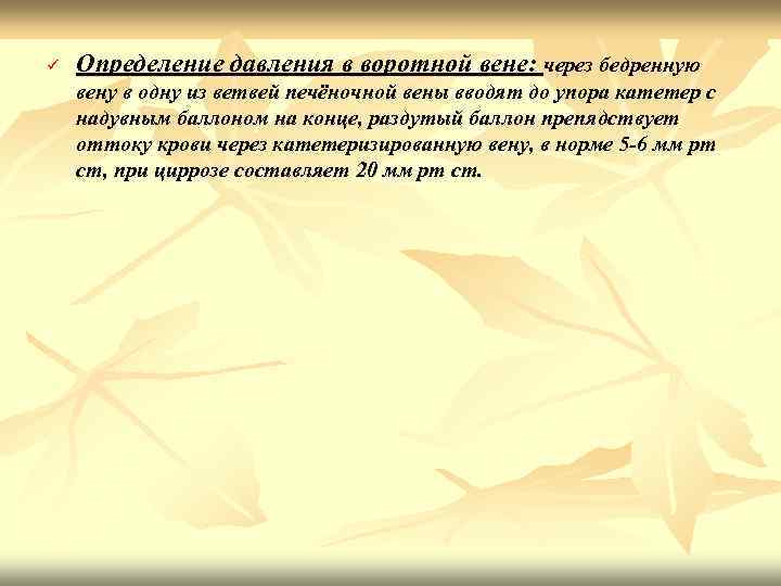 ü Определение давления в воротной вене: через бедренную вену в одну из ветвей печёночной