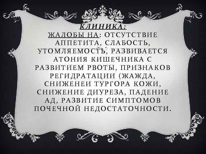 КЛИНИКА: ЖАЛОБЫ НА: ОТСУТСТВИЕ АППЕТИТА, СЛАБОСТЬ, УТОМЛЯЕМОСТЬ, РАЗВИВАЕТСЯ АТОНИЯ КИШЕЧНИКА С РАЗВИТИЕМ РВОТЫ, ПРИЗНАКОВ