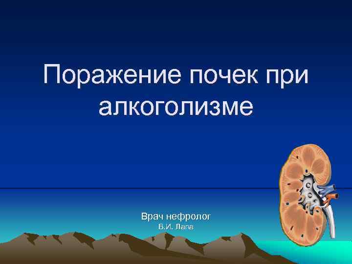 Поражение почек при алкоголизме Врач нефролог В. И. Лапа 