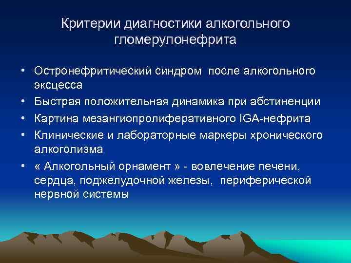 Критерии диагностики алкогольного гломерулонефрита • Остронефритический синдром после алкогольного эксцесса • Быстрая положительная динамика