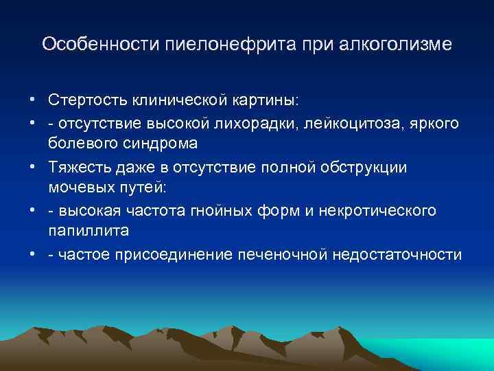 Особенности пиелонефрита при алкоголизме • Стертость клинической картины: • - отсутствие высокой лихорадки, лейкоцитоза,