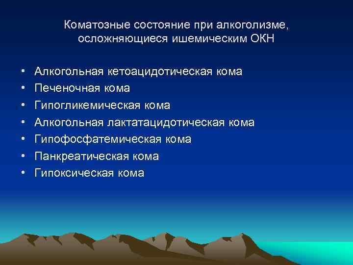 Коматозные состояние при алкоголизме, осложняющиеся ишемическим ОКН • • Алкогольная кетоацидотическая кома Печеночная кома