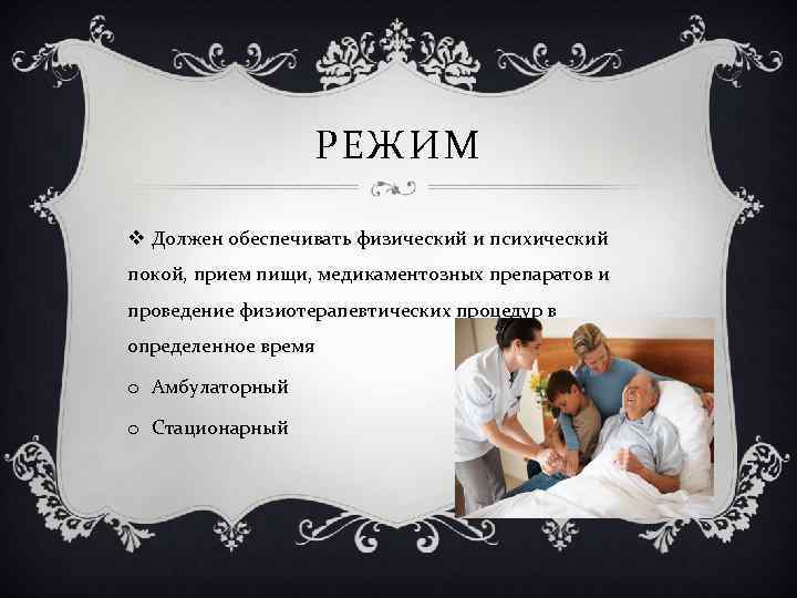 РЕЖИМ v Должен обеспечивать физический и психический покой, прием пищи, медикаментозных препаратов и проведение
