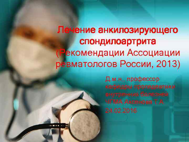 Лечение анкилозирующего спондилоартрита (Рекомендации Ассоциации ревматологов России, 2013) Д. м. н. , профессор кафедры