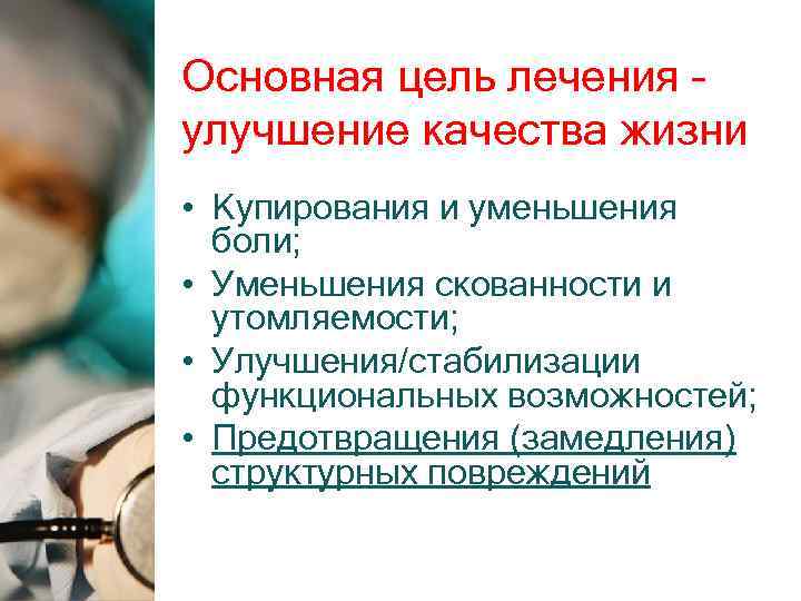 Основная цель лечения – улучшение качества жизни • Купирования и уменьшения боли; • Уменьшения