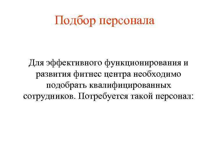 Подбор персонала Для эффективного функционирования и развития фитнес центра необходимо подобрать квалифицированных сотрудников. Потребуется