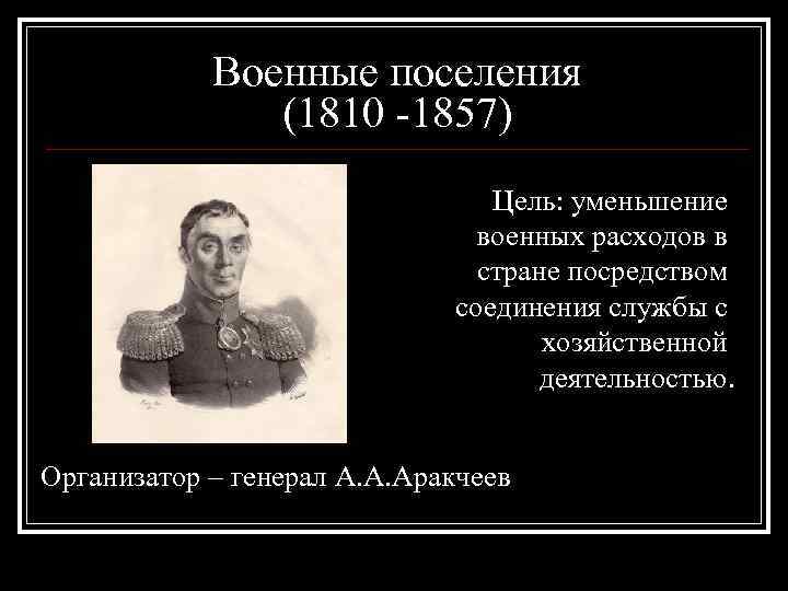 Военные поселения (1810 -1857) Цель: уменьшение военных расходов в стране посредством соединения службы с