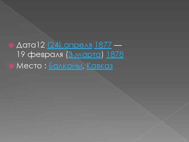 Дата 12 (24) апреля 1877 — 19 февраля (3 марта) 1878 Место : Балканы,