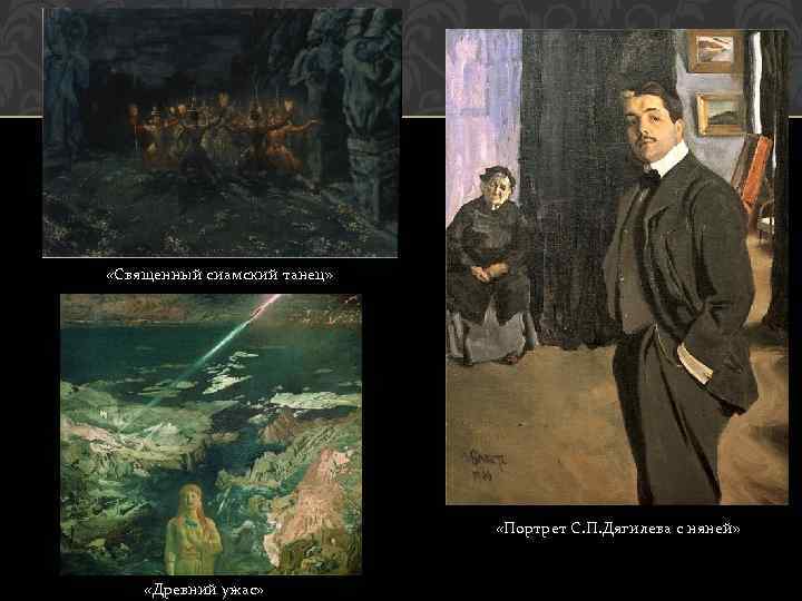  «Священный сиамский танец» «Портрет С. П. Дягилева с няней» «Древний ужас» 