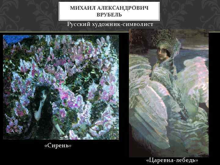 МИХАИЛ АЛЕКСАНДРОВИЧ ВРУБЕЛЬ Русский художник-символист «Сирень» «Царевна-лебедь» 