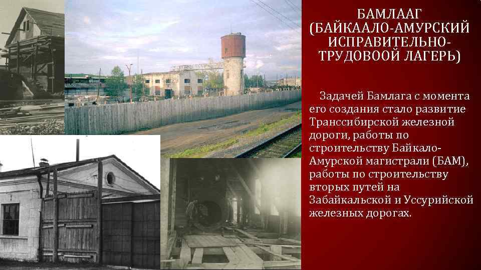 БАМЛААГ (БАЙКААЛО-АМУРСКИЙ ИСПРАВИТЕЛЬНОТРУДОВООЙ ЛАГЕРЬ) Задачей Бамлага с момента его создания стало развитие Транссибирской железной