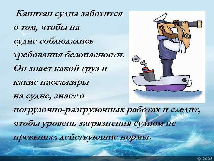 Капитан судна заботится о том, чтобы на судне соблюдались требования безопасности. Он знает какой