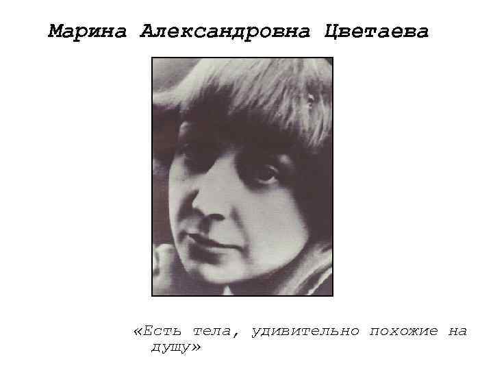 Марина Александровна Цветаева «Есть тела, удивительно похожие на душу» 