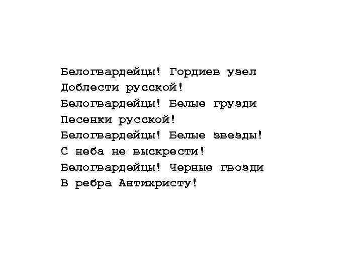 Белогвардейцы! Гордиев узел Доблести русской! Белогвардейцы! Белые грузди Песенки русской! Белогвардейцы! Белые звезды! С