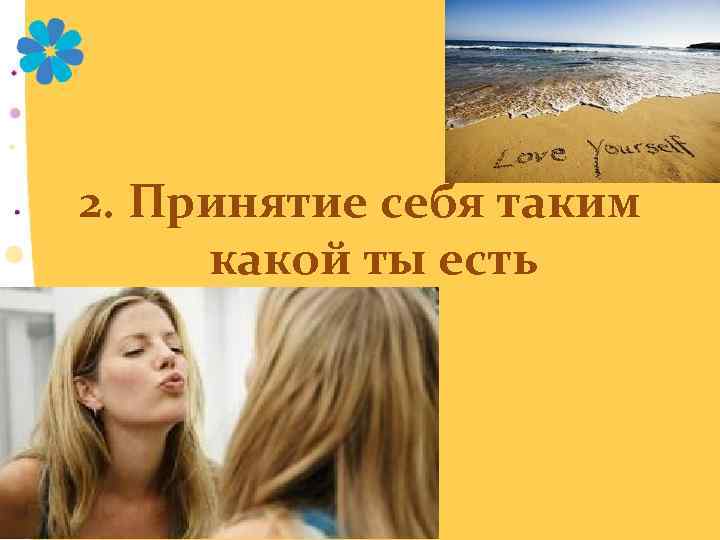 2. Принятие себя таким какой ты есть 