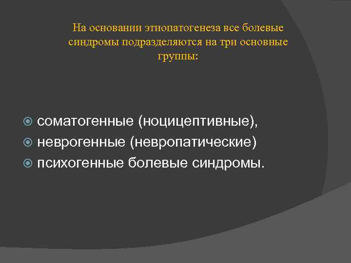 На основании этиопатогенеза все болевые синдромы подразделяются на три основные группы: соматогенные (ноцицептивные), неврогенные