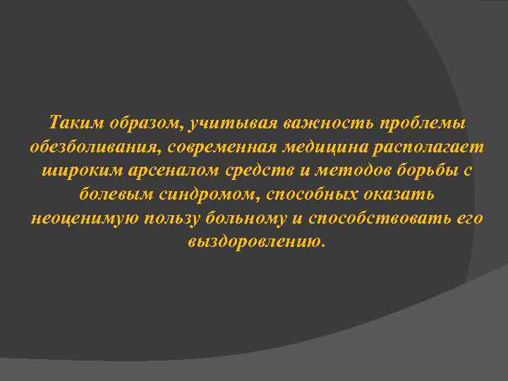 Таким образом, учитывая важность проблемы обезболивания, современная медицина располагает широким арсеналом средств и методов