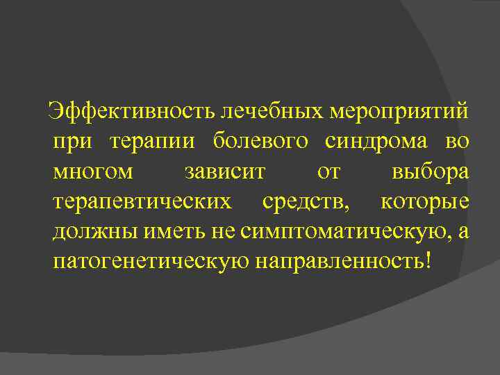  Эффективность лечебных мероприятий при терапии болевого синдрома во многом зависит от выбора терапевтических