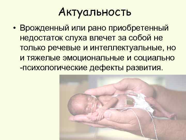 Актуальность • Врожденный или рано приобретенный недостаток слуха влечет за собой не только речевые