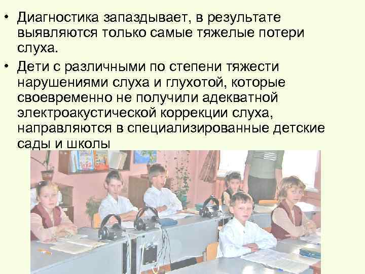  • Диагностика запаздывает, в результате выявляются только самые тяжелые потери слуха. • Дети