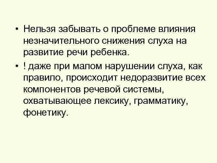  • Нельзя забывать о проблеме влияния незначительного снижения слуха на развитие речи ребенка.