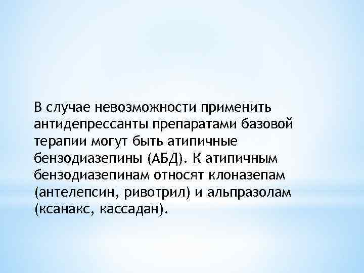 В случае невозможности применить антидепрессанты препаратами базовой терапии могут быть атипичные бензодиазепины (АБД). К